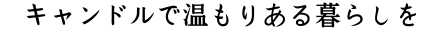 キャンドルで温もりある暮らしを